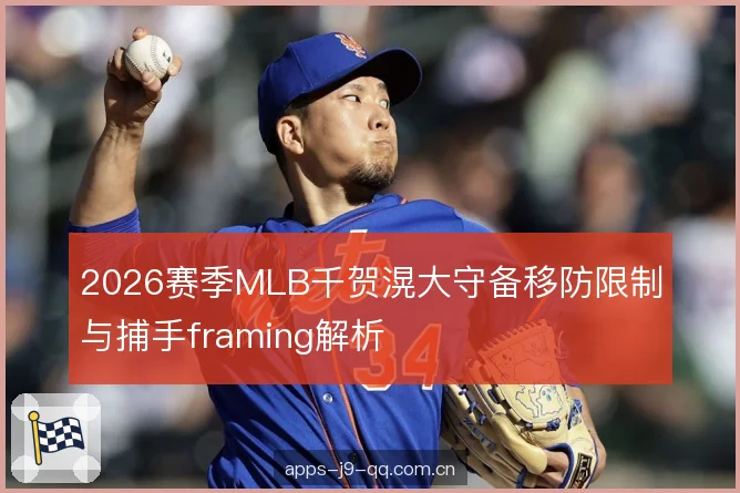 2026赛季MLB千贺滉大守备移防限制与捕手framing解析