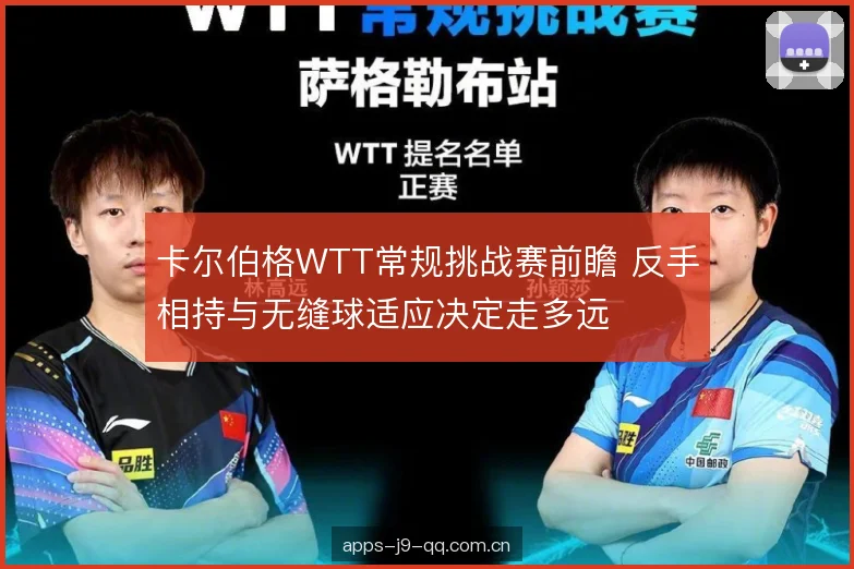 卡尔伯格WTT常规挑战赛前瞻 反手相持与无缝球适应决定走多远