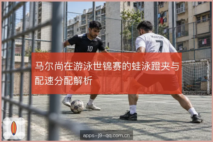 马尔尚在游泳世锦赛的蛙泳蹬夹与配速分配解析