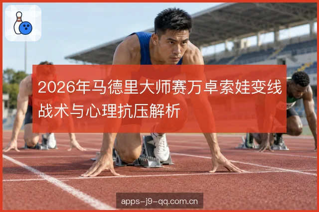 2026年马德里大师赛万卓索娃变线战术与心理抗压解析