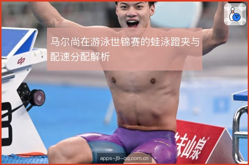 马尔尚在游泳世锦赛的蛙泳蹬夹与配速分配解析